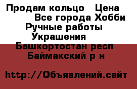 Продам кольцо › Цена ­ 5 000 - Все города Хобби. Ручные работы » Украшения   . Башкортостан респ.,Баймакский р-н